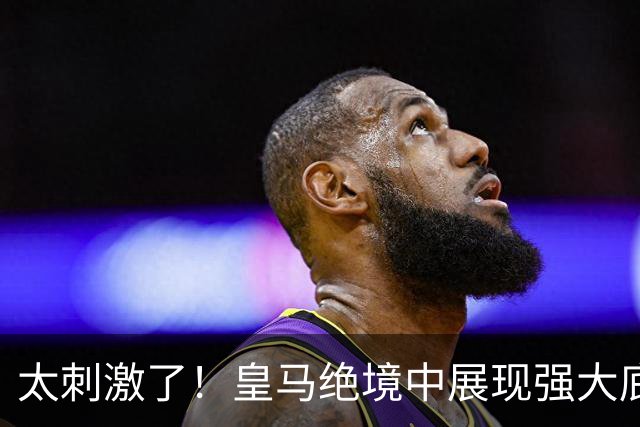 太刺激了！皇马绝境中展现强大底蕴 又一次死里逃生